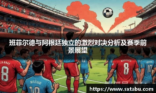 班菲尔德与阿根廷独立的激烈对决分析及赛季前景展望