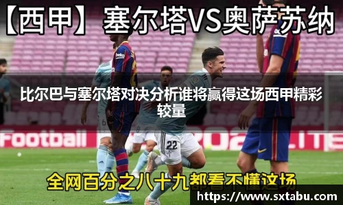 比尔巴与塞尔塔对决分析谁将赢得这场西甲精彩较量
