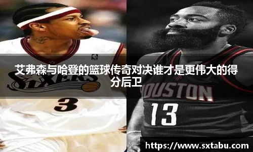 艾弗森与哈登的篮球传奇对决谁才是更伟大的得分后卫