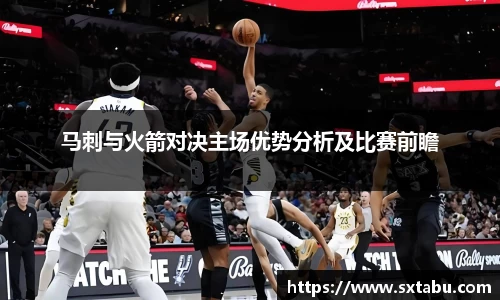马刺与火箭对决主场优势分析及比赛前瞻