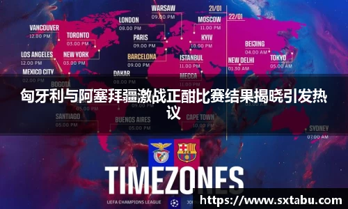 匈牙利与阿塞拜疆激战正酣比赛结果揭晓引发热议