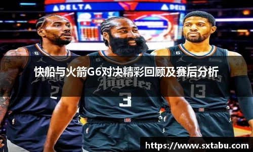 快船与火箭G6对决精彩回顾及赛后分析